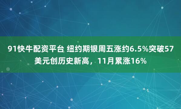 91快牛配资平台 纽约期银周五涨约6.5%突破57美元创历史新高,11月累涨16%