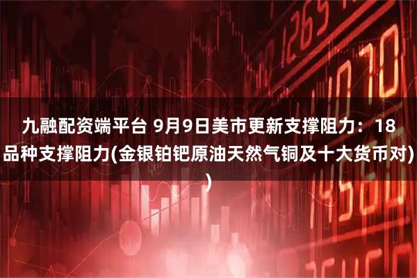 九融配资端平台 9月9日美市更新支撑阻力：18品种支撑阻力(金银铂钯原油天然气铜及十大货币对)