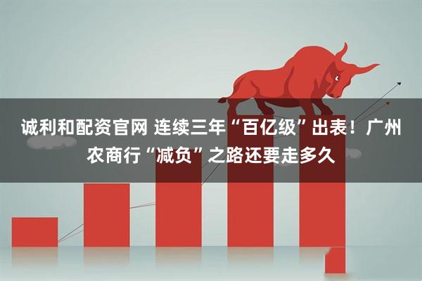 诚利和配资官网 连续三年“百亿级”出表!广州农商行“减负”之路还要走多久