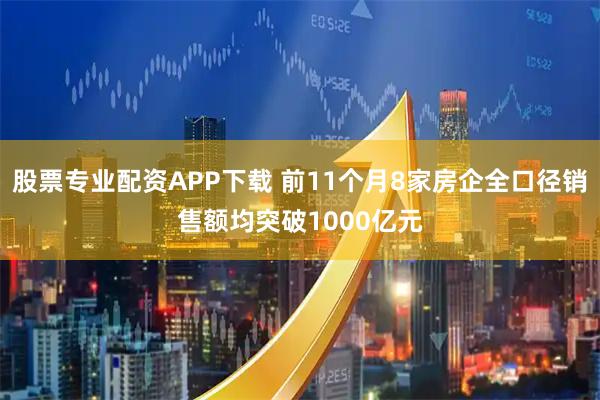 股票专业配资APP下载 前11个月8家房企全口径销售额均突破1000亿元
