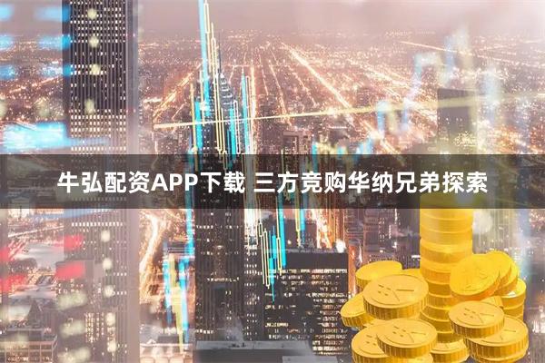 牛弘配资APP下载 三方竞购华纳兄弟探索