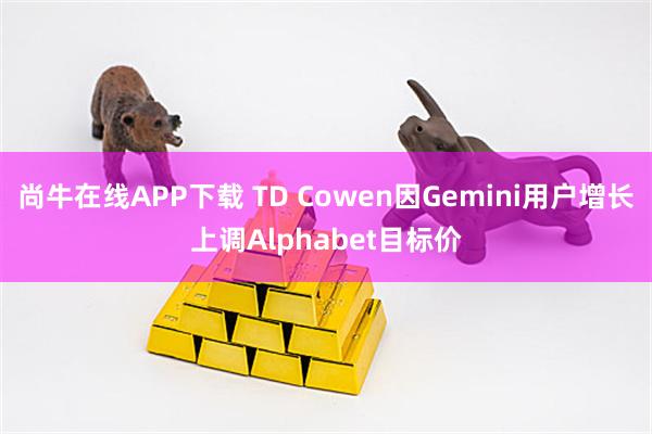 尚牛在线APP下载 TD Cowen因Gemini用户增长上调Alphabet目标价
