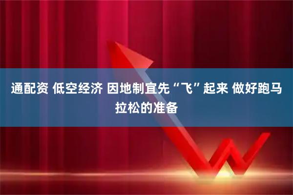 通配资 低空经济 因地制宜先“飞”起来 做好跑马拉松的准备