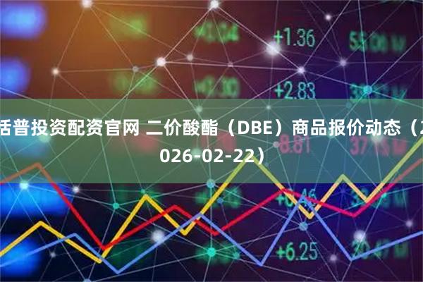 括普投资配资官网 二价酸酯（DBE）商品报价动态（2026-02-22）