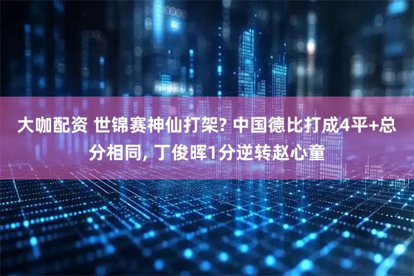 大咖配资 世锦赛神仙打架? 中国德比打成4平+总分相同, 丁俊晖1分逆转赵心童